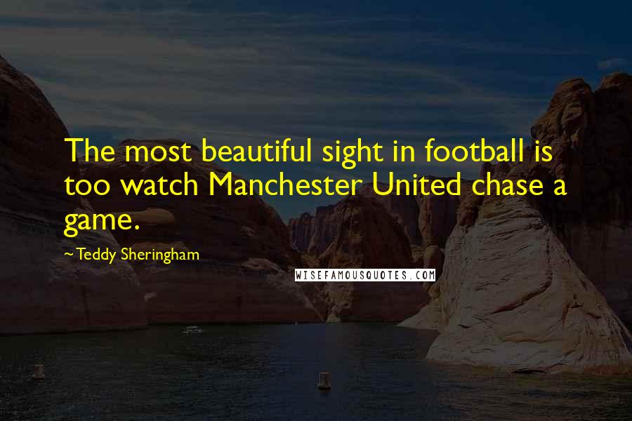 Teddy Sheringham Quotes: The most beautiful sight in football is too watch Manchester United chase a game.