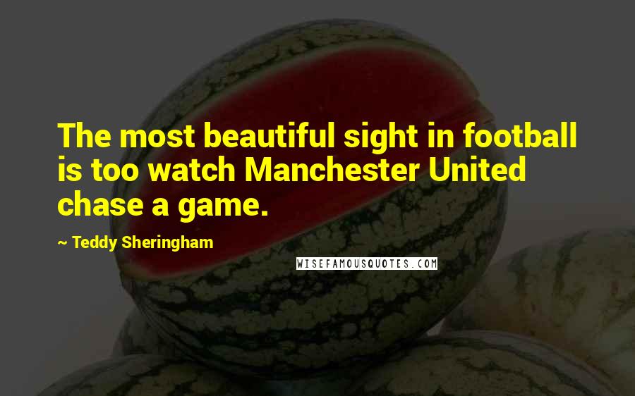 Teddy Sheringham Quotes: The most beautiful sight in football is too watch Manchester United chase a game.