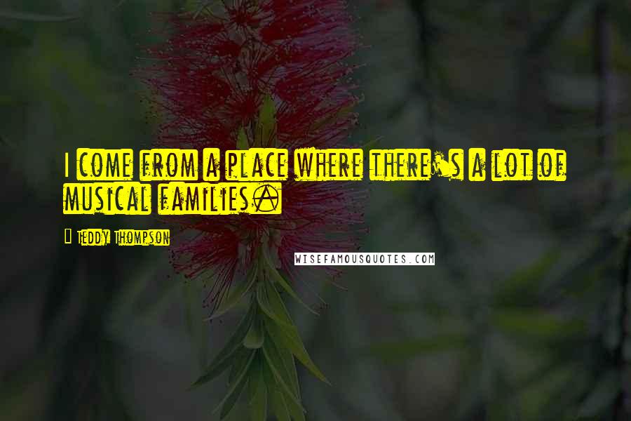 Teddy Thompson Quotes: I come from a place where there's a lot of musical families.