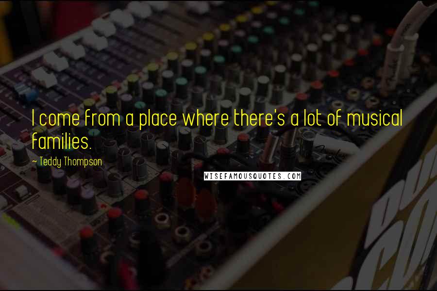 Teddy Thompson Quotes: I come from a place where there's a lot of musical families.