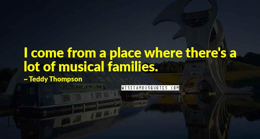 Teddy Thompson Quotes: I come from a place where there's a lot of musical families.