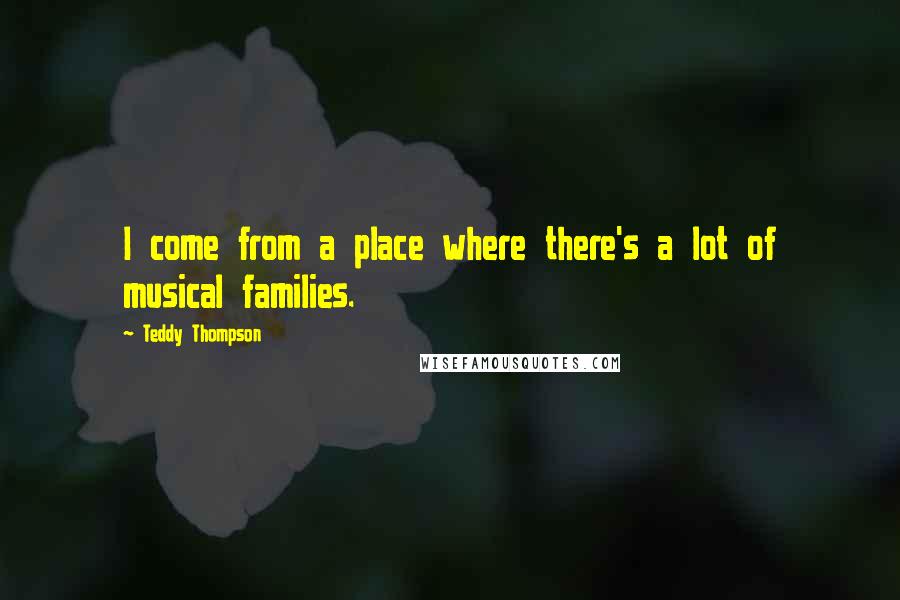 Teddy Thompson Quotes: I come from a place where there's a lot of musical families.