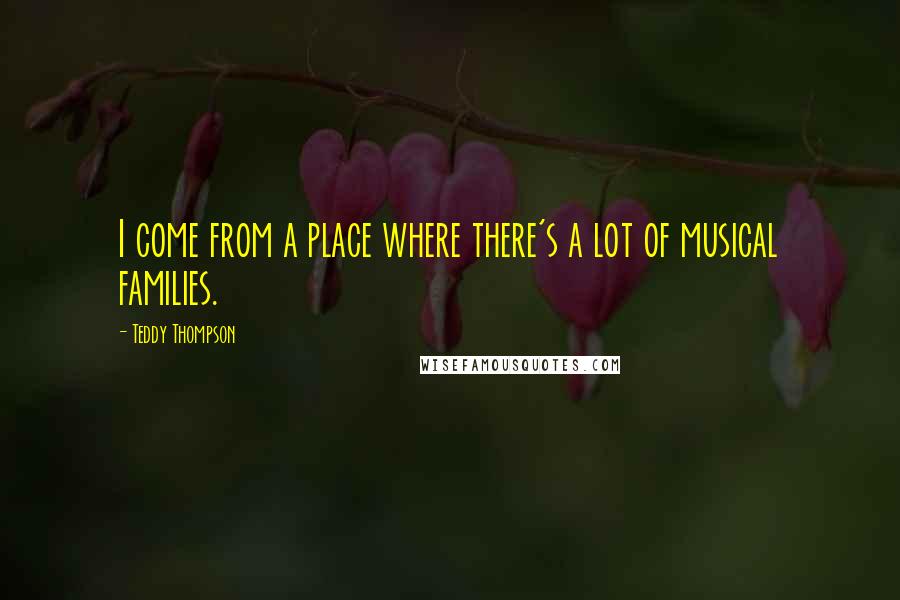 Teddy Thompson Quotes: I come from a place where there's a lot of musical families.