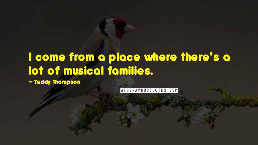 Teddy Thompson Quotes: I come from a place where there's a lot of musical families.