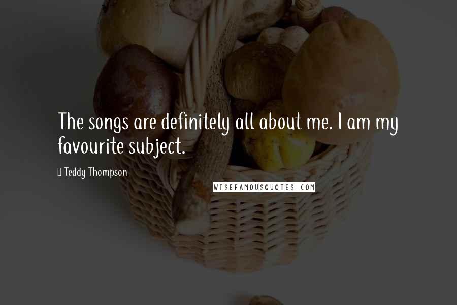 Teddy Thompson Quotes: The songs are definitely all about me. I am my favourite subject.