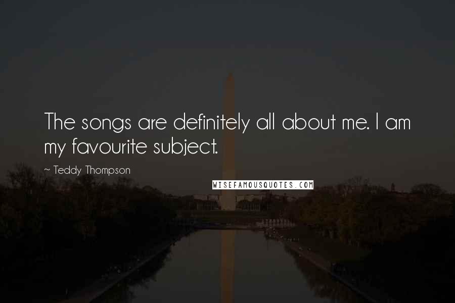 Teddy Thompson Quotes: The songs are definitely all about me. I am my favourite subject.