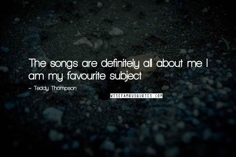 Teddy Thompson Quotes: The songs are definitely all about me. I am my favourite subject.