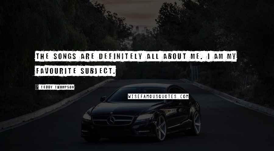 Teddy Thompson Quotes: The songs are definitely all about me. I am my favourite subject.