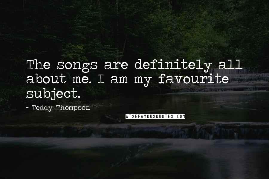 Teddy Thompson Quotes: The songs are definitely all about me. I am my favourite subject.