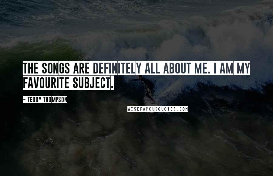 Teddy Thompson Quotes: The songs are definitely all about me. I am my favourite subject.