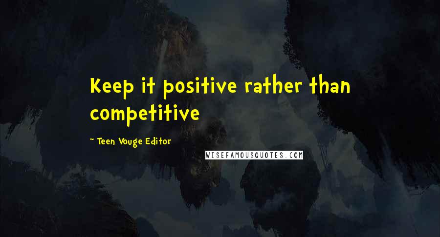 Teen Vouge Editor Quotes: Keep it positive rather than competitive