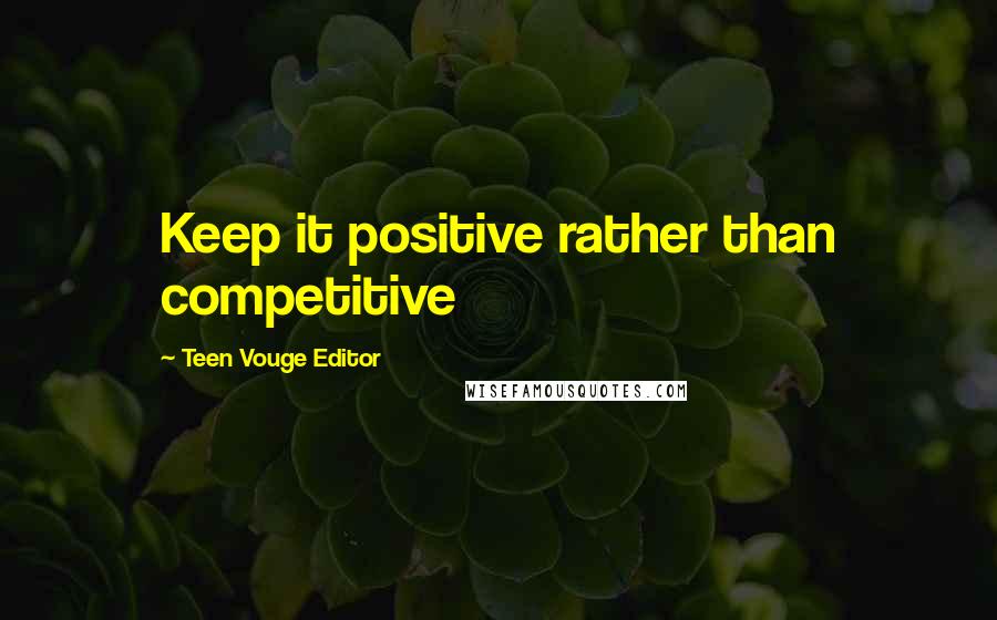 Teen Vouge Editor Quotes: Keep it positive rather than competitive