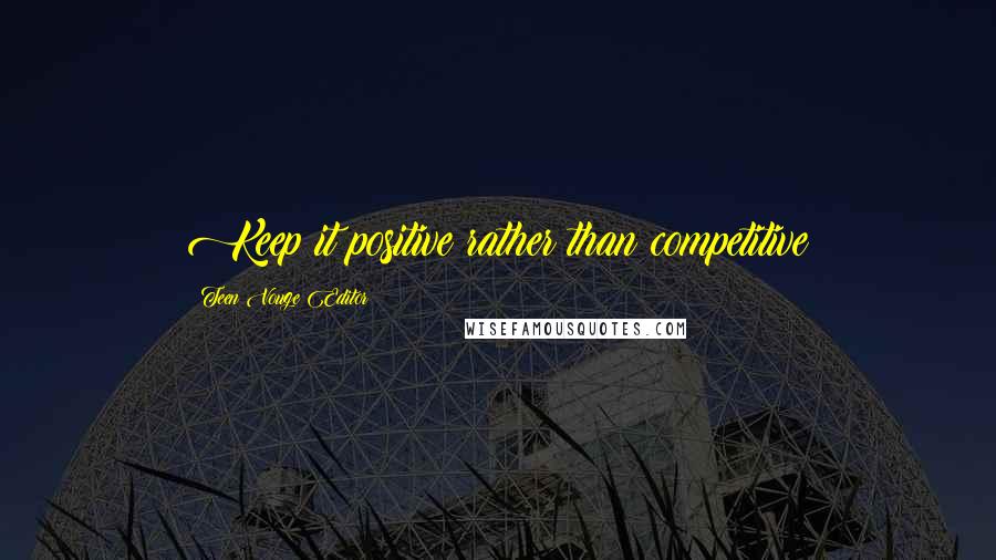 Teen Vouge Editor Quotes: Keep it positive rather than competitive