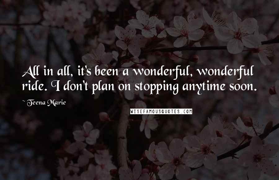 Teena Marie Quotes: All in all, it's been a wonderful, wonderful ride. I don't plan on stopping anytime soon.