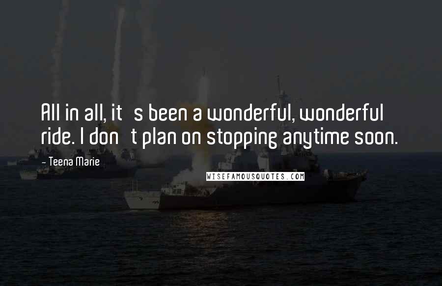 Teena Marie Quotes: All in all, it's been a wonderful, wonderful ride. I don't plan on stopping anytime soon.