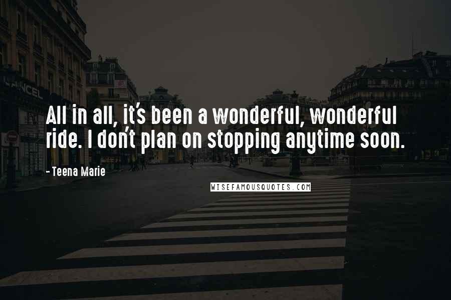 Teena Marie Quotes: All in all, it's been a wonderful, wonderful ride. I don't plan on stopping anytime soon.