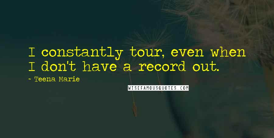 Teena Marie Quotes: I constantly tour, even when I don't have a record out.