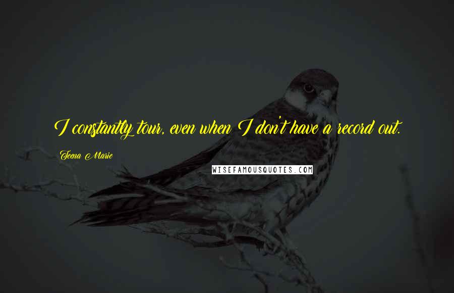 Teena Marie Quotes: I constantly tour, even when I don't have a record out.