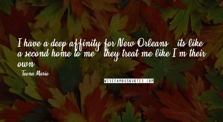 Teena Marie Quotes: I have a deep affinity for New Orleans - its like a second home to me - they treat me like I'm their own.