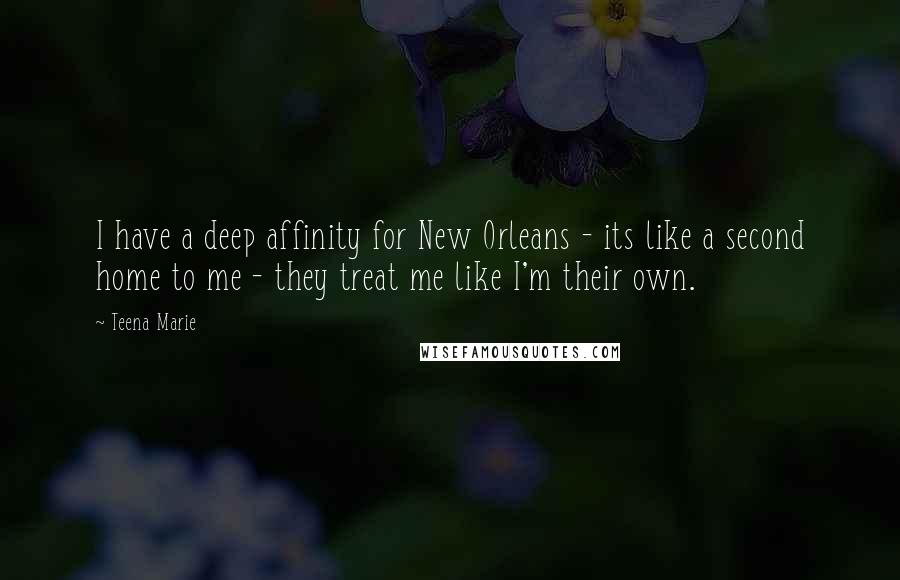 Teena Marie Quotes: I have a deep affinity for New Orleans - its like a second home to me - they treat me like I'm their own.