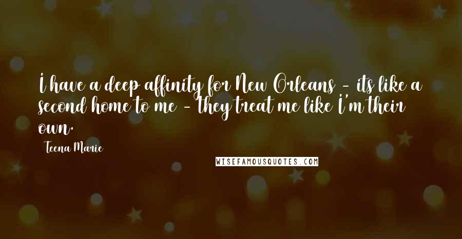 Teena Marie Quotes: I have a deep affinity for New Orleans - its like a second home to me - they treat me like I'm their own.
