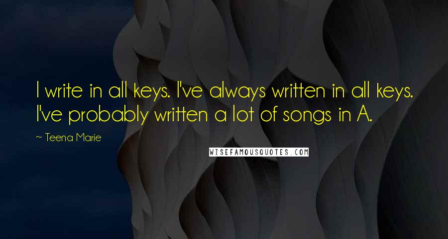 Teena Marie Quotes: I write in all keys. I've always written in all keys. I've probably written a lot of songs in A.