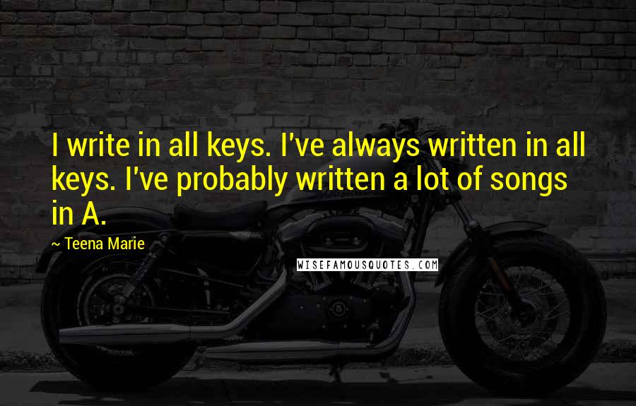 Teena Marie Quotes: I write in all keys. I've always written in all keys. I've probably written a lot of songs in A.