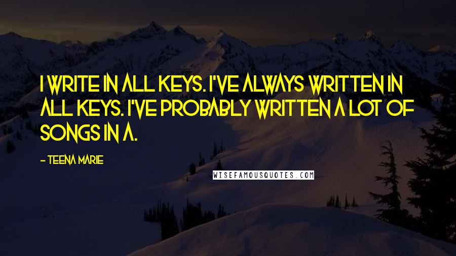 Teena Marie Quotes: I write in all keys. I've always written in all keys. I've probably written a lot of songs in A.