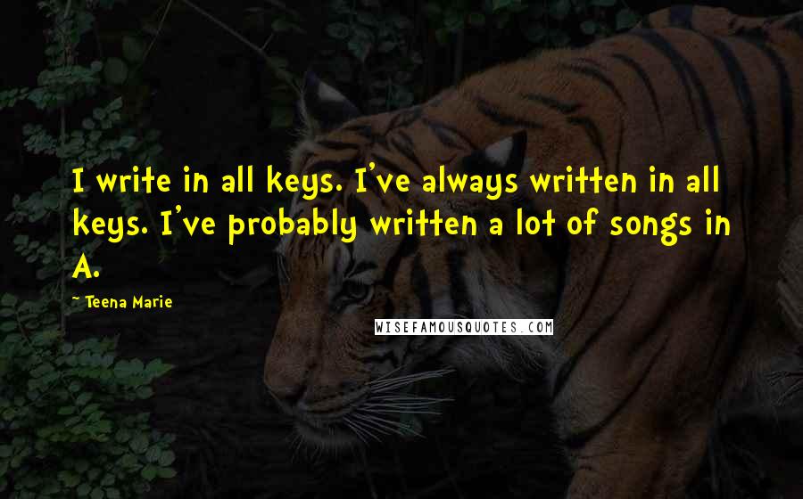 Teena Marie Quotes: I write in all keys. I've always written in all keys. I've probably written a lot of songs in A.