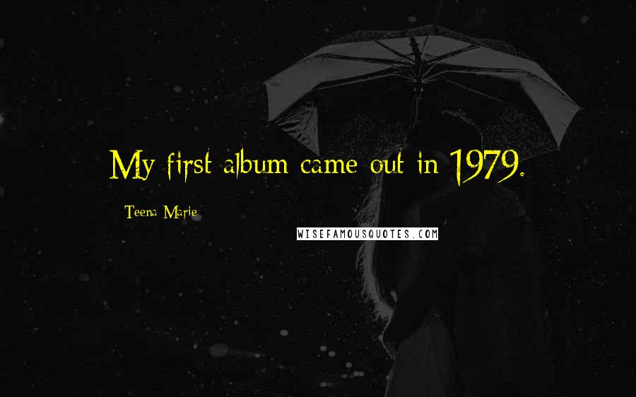 Teena Marie Quotes: My first album came out in 1979.