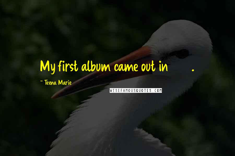 Teena Marie Quotes: My first album came out in 1979.