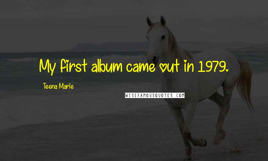 Teena Marie Quotes: My first album came out in 1979.