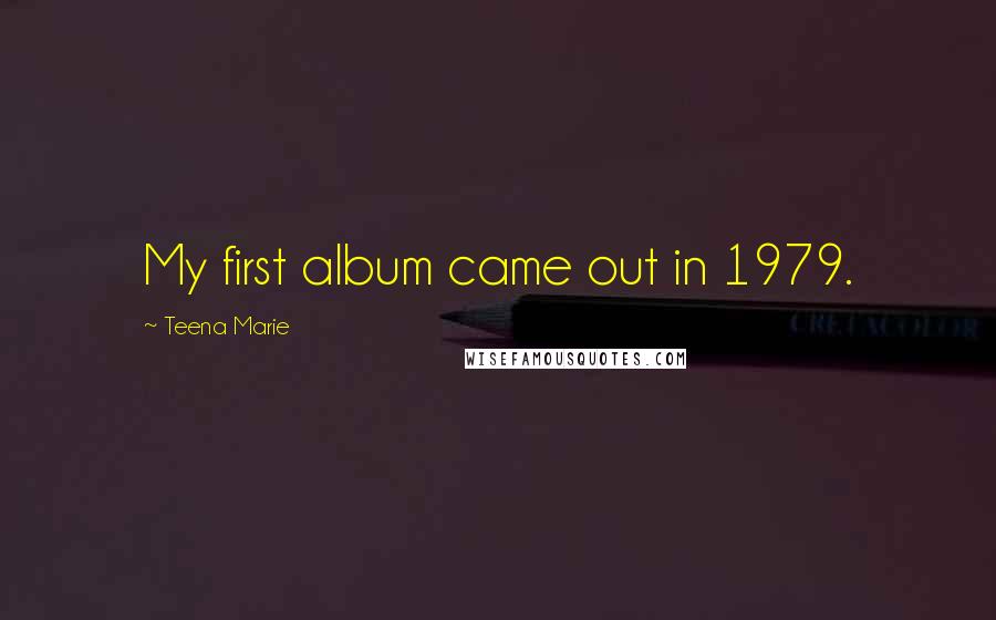 Teena Marie Quotes: My first album came out in 1979.