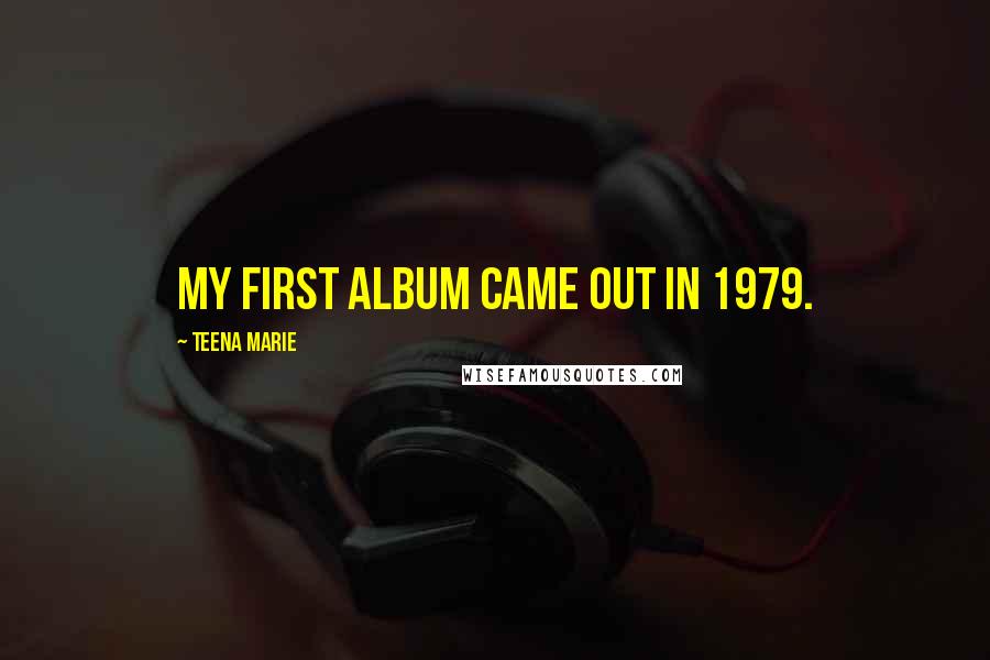 Teena Marie Quotes: My first album came out in 1979.