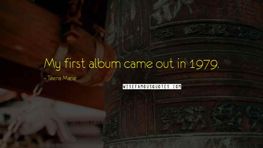 Teena Marie Quotes: My first album came out in 1979.