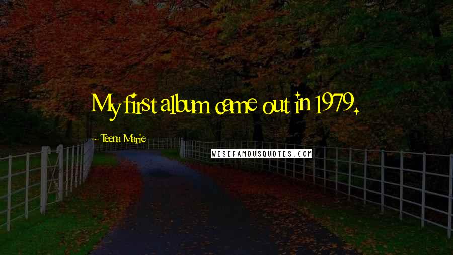 Teena Marie Quotes: My first album came out in 1979.