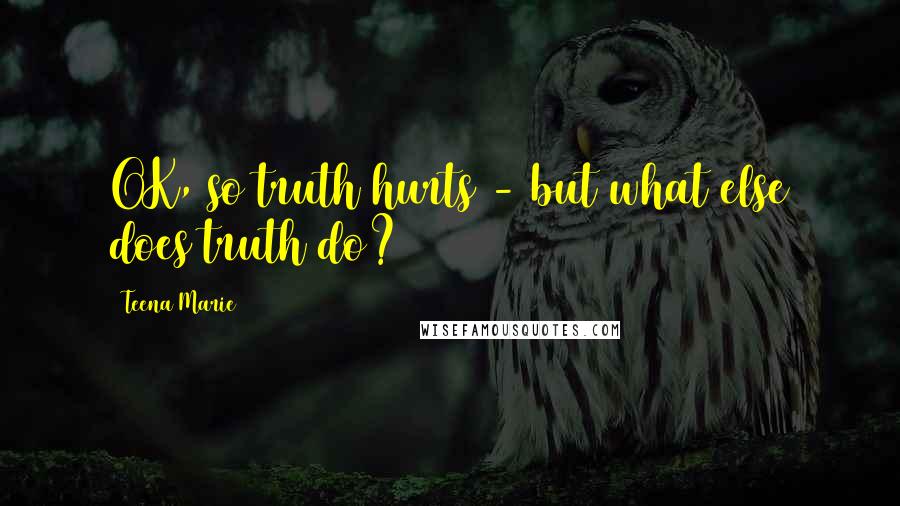 Teena Marie Quotes: OK, so truth hurts - but what else does truth do?