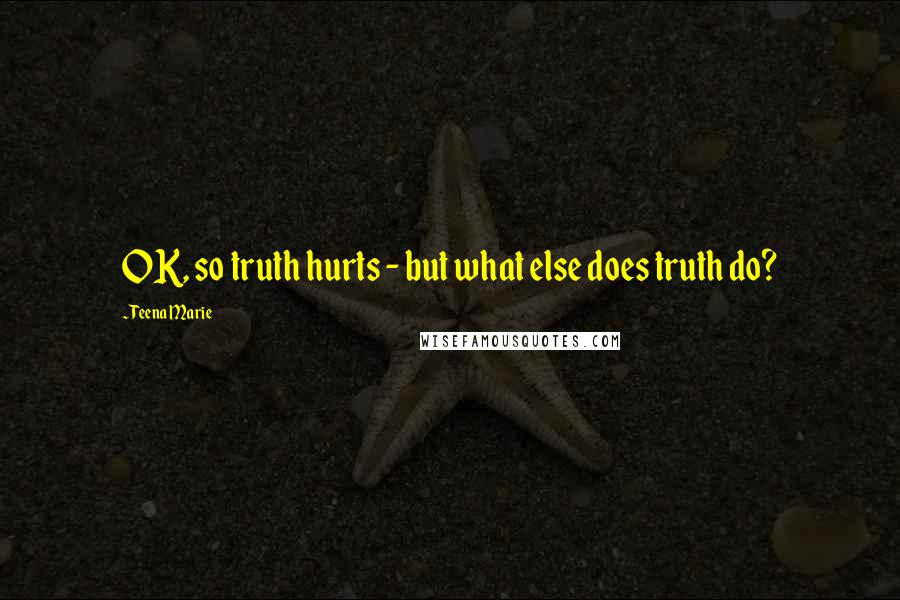 Teena Marie Quotes: OK, so truth hurts - but what else does truth do?