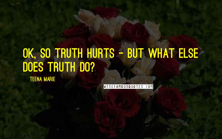 Teena Marie Quotes: OK, so truth hurts - but what else does truth do?