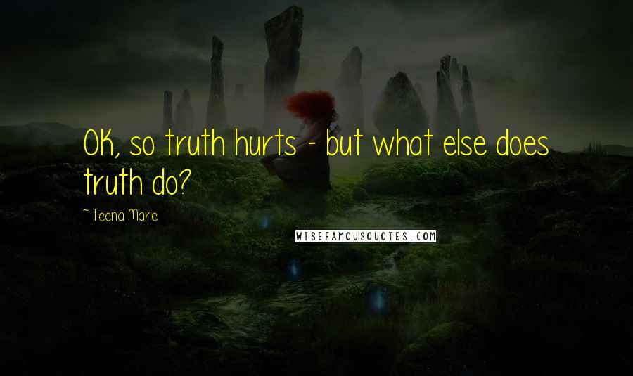 Teena Marie Quotes: OK, so truth hurts - but what else does truth do?