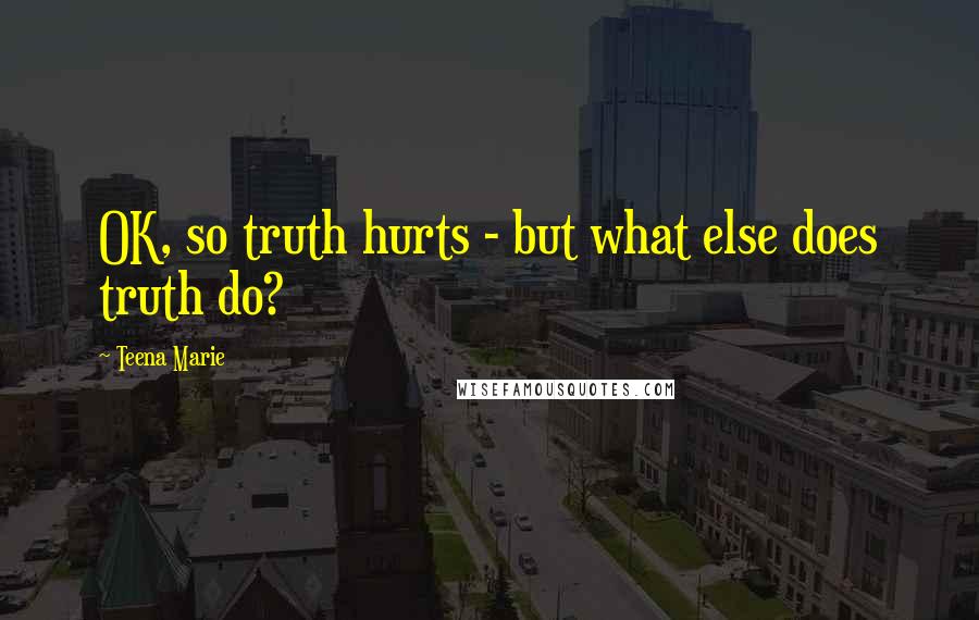 Teena Marie Quotes: OK, so truth hurts - but what else does truth do?