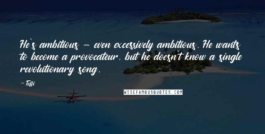 Teffi Quotes: He's ambitious - even excessively ambitious. He wants to become a provocateur, but he doesn't know a single revolutionary song.