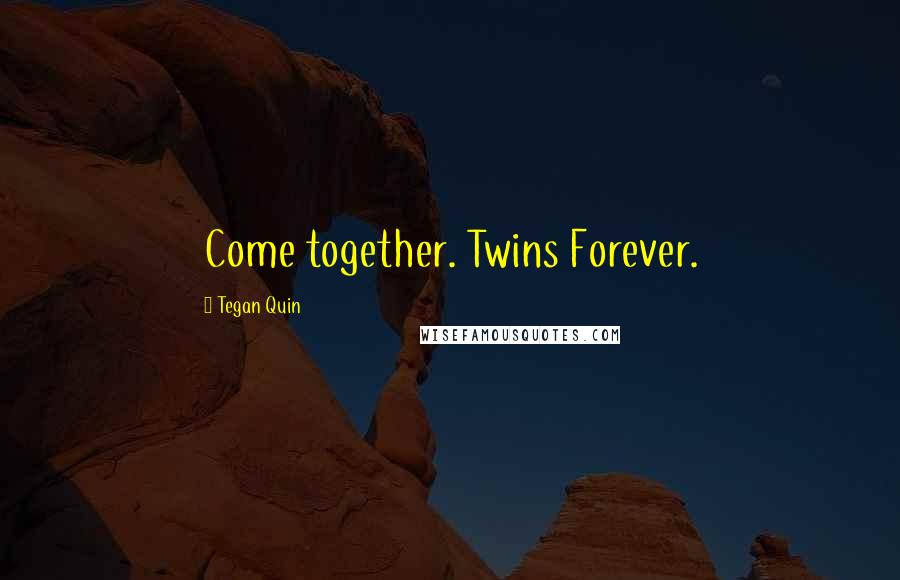 Tegan Quin Quotes: Come together. Twins Forever.