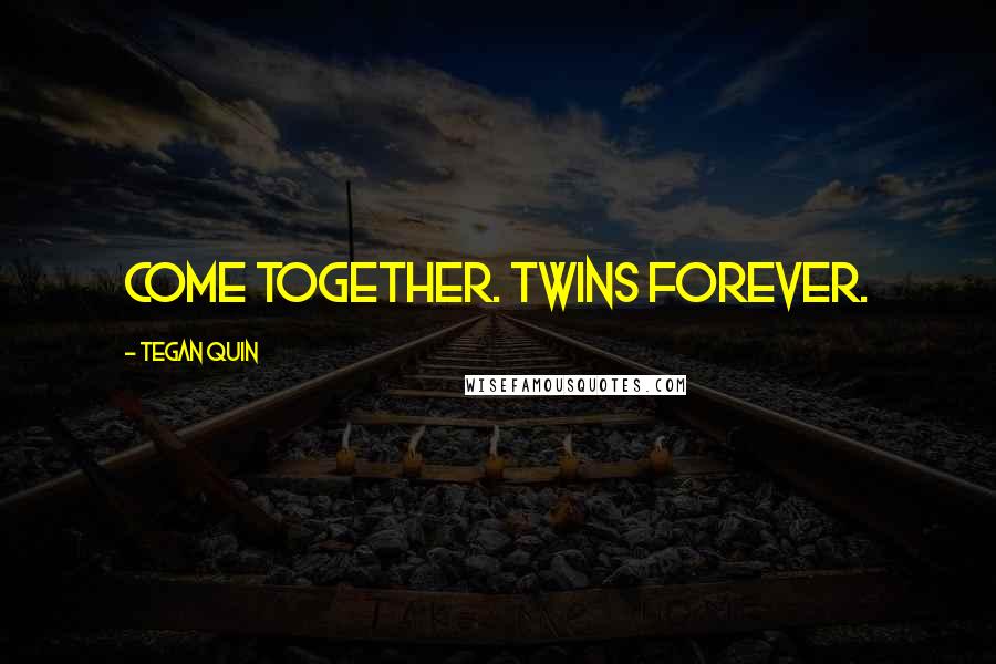 Tegan Quin Quotes: Come together. Twins Forever.