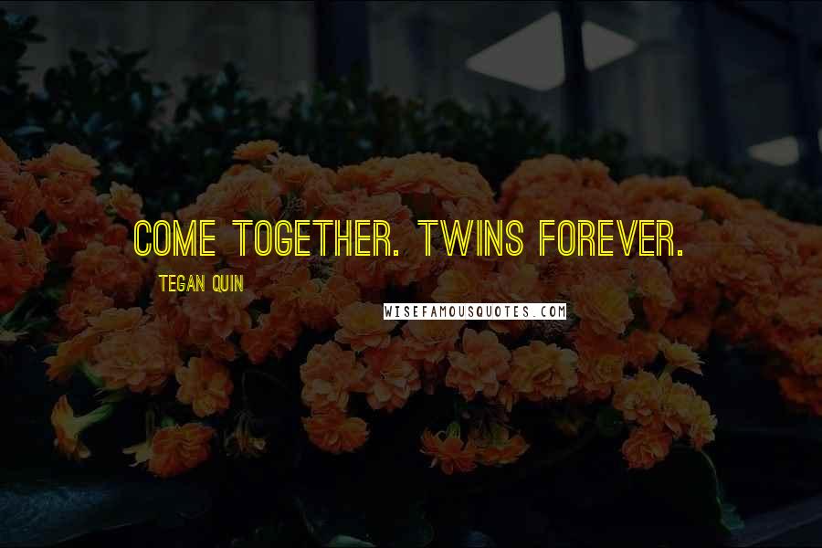 Tegan Quin Quotes: Come together. Twins Forever.