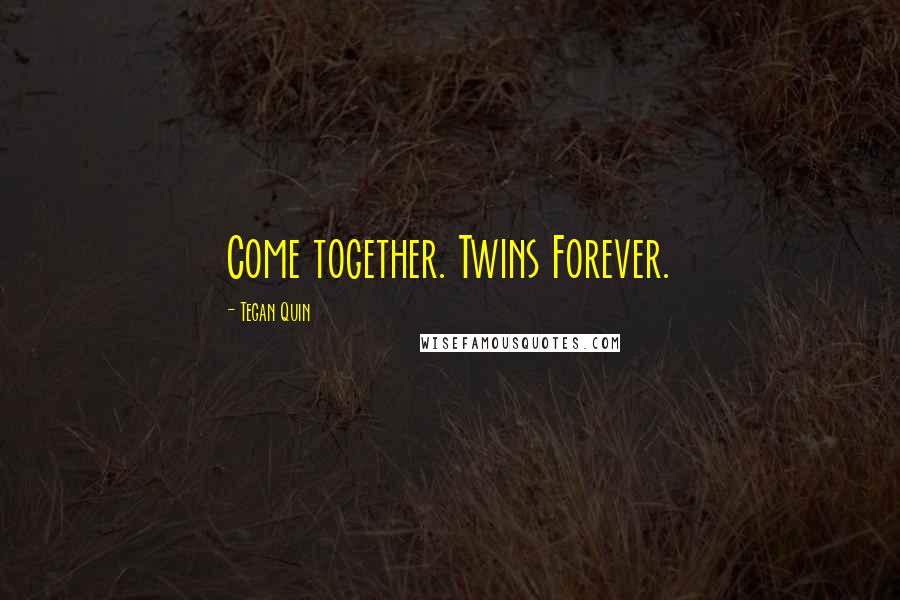 Tegan Quin Quotes: Come together. Twins Forever.