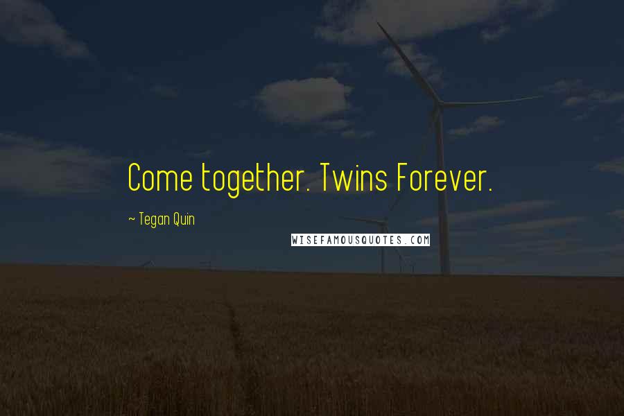 Tegan Quin Quotes: Come together. Twins Forever.