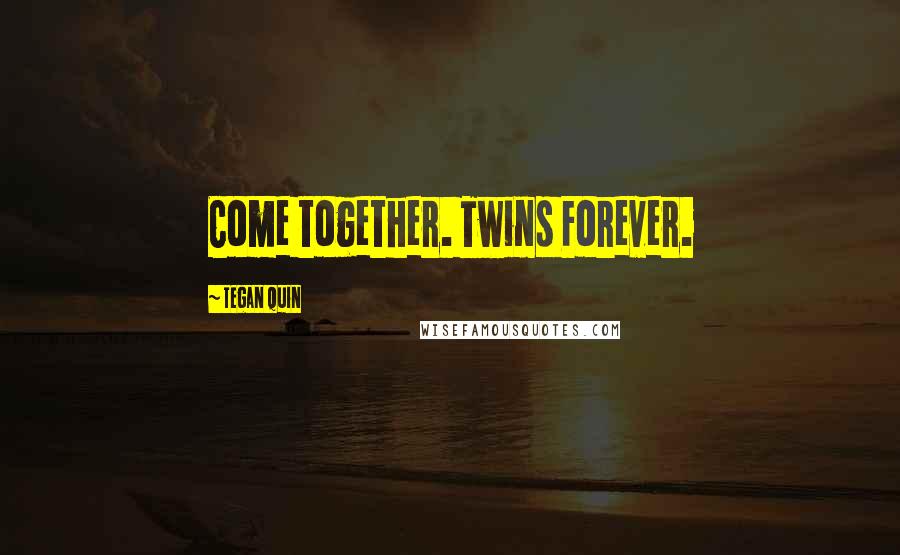 Tegan Quin Quotes: Come together. Twins Forever.