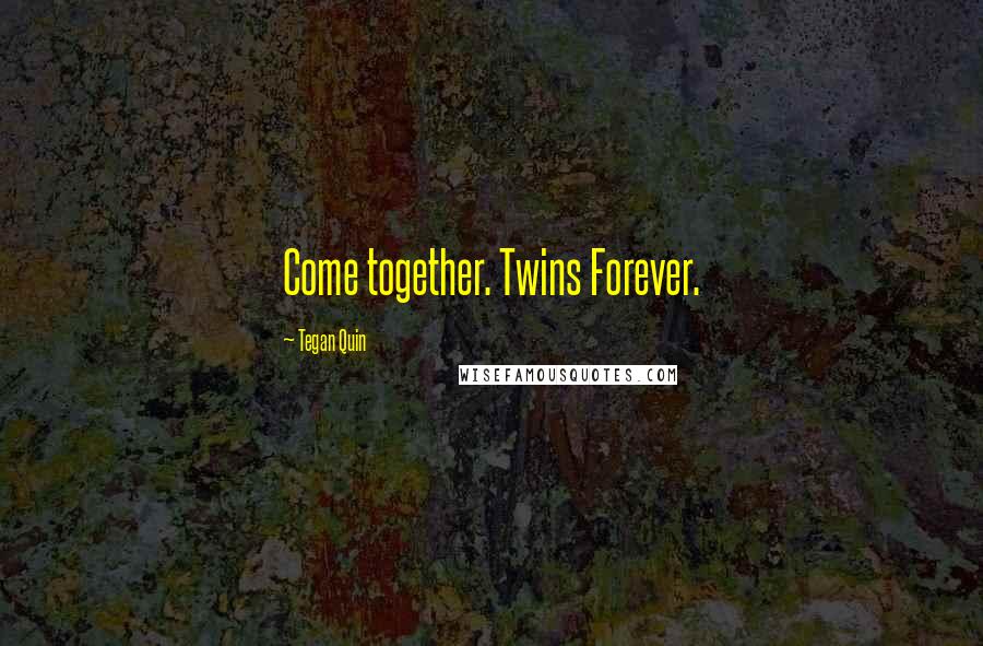 Tegan Quin Quotes: Come together. Twins Forever.