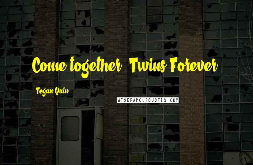 Tegan Quin Quotes: Come together. Twins Forever.